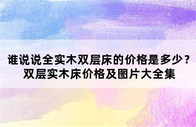 谁说说全实木双层床的价格是多少？ 双层实木床价格及图片大全集